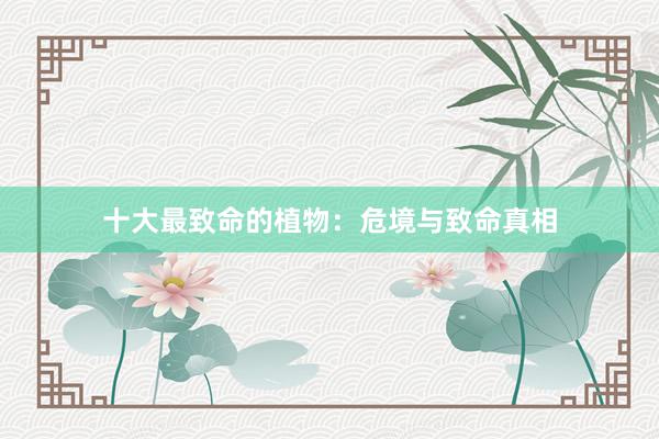 十大最致命的植物：危境与致命真相