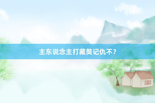 主东说念主打藏獒记仇不?