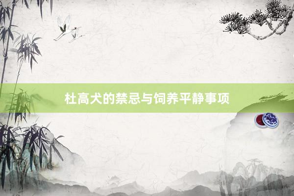杜高犬的禁忌与饲养平静事项