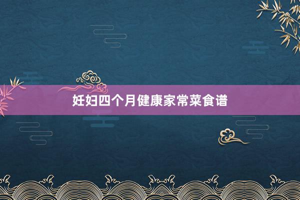 妊妇四个月健康家常菜食谱