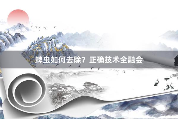 蜱虫如何去除？正确技术全融会