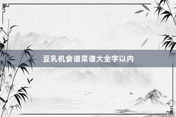 豆乳机食谱菜谱大全字以内